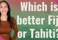 Which is better Fiji or Tahiti?