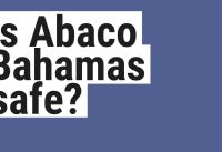 Is Abaco Bahamas safe?